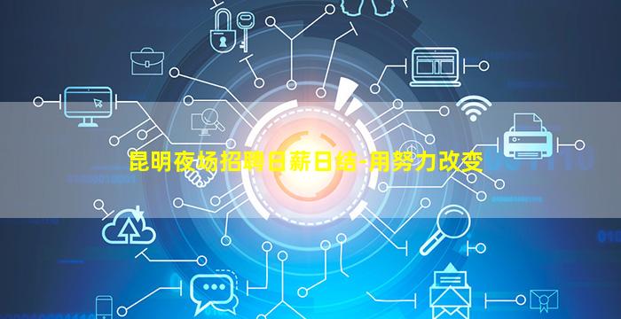 昆明夜场招聘日薪日结-用努力改变